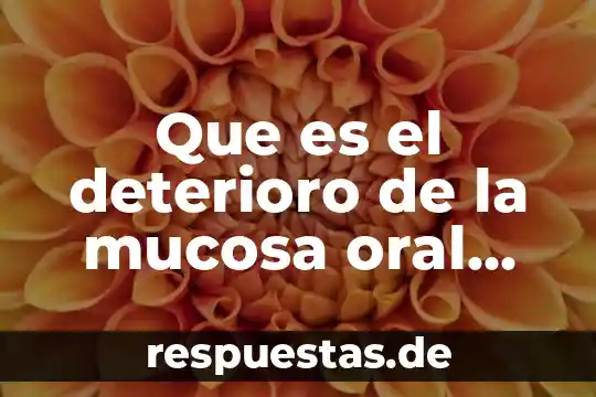 Que es procesos de deterioro ecologico 4 Que es el deterioro de la mucosa oral significado