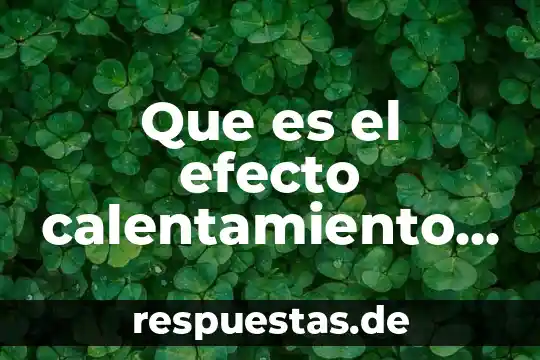 Que es lo que causa el calentamiento global 6 Que es el efecto calentamiento global