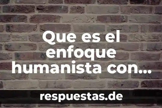 Que es ser hombre humanista 6 Que es el enfoque humanista con enfoque esencialismo