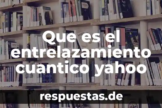 Que es el entrelazamiento cuantico yahoo