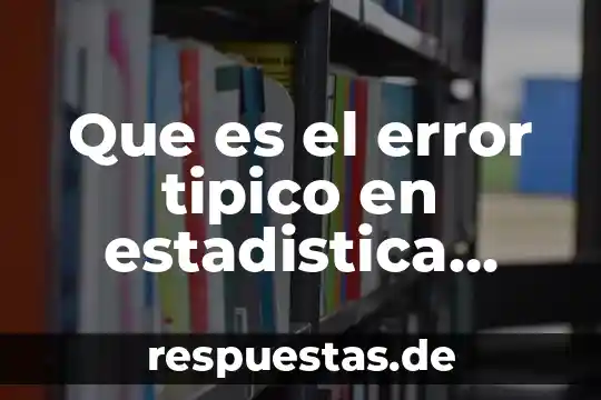 Que es el concepto de error 3 Que es el error tipico en estadistica descriptiva
