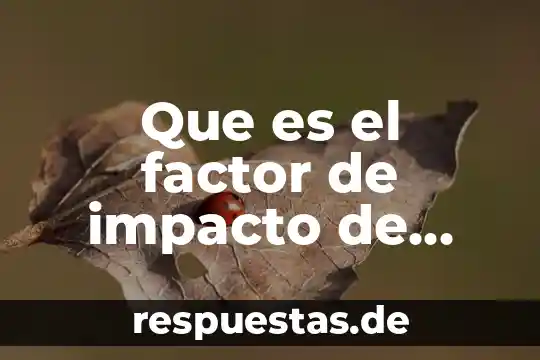 Revistas de que es ciencia 8 Que es el factor de impacto de revistas cientificas