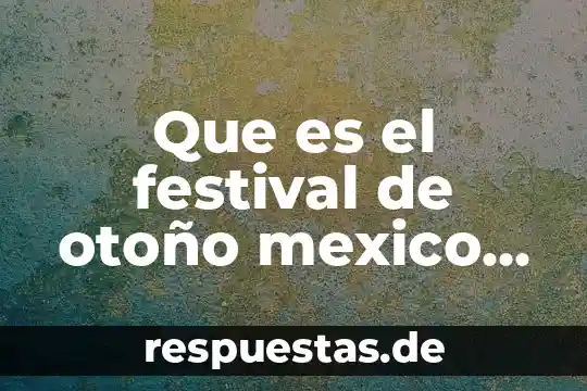 Que es mas antiguo china o japon 3 Que es el festival de otoño mexico japon