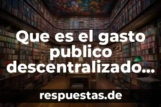Que es un ente publico es igual a organo descentralizado 8 Que es el gasto publico descentralizado 2018