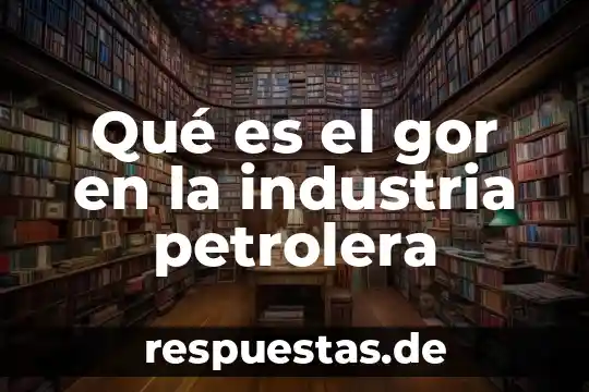 Qué es el gor en la industria petrolera