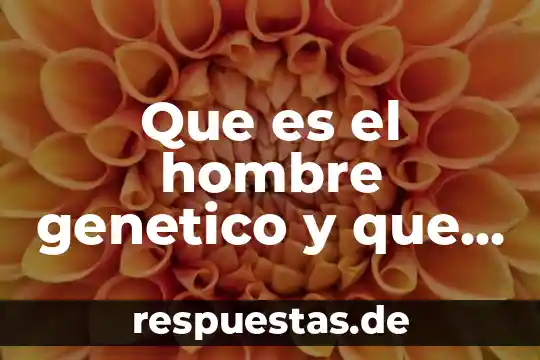 Que es ser un hombre integral 5 Que es el hombre genetico y que es el contemporaneo