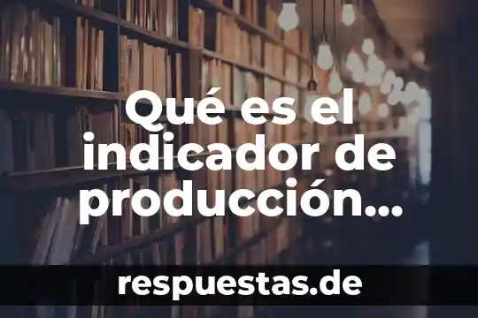 Quimica que es un indicador 4 Qué es el indicador de producción industrial