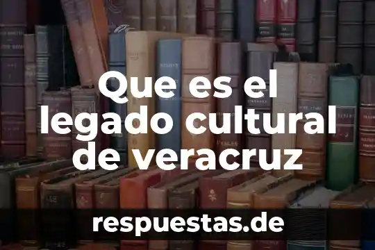 Que es el ambito cultural 5 Que es el legado cultural de veracruz