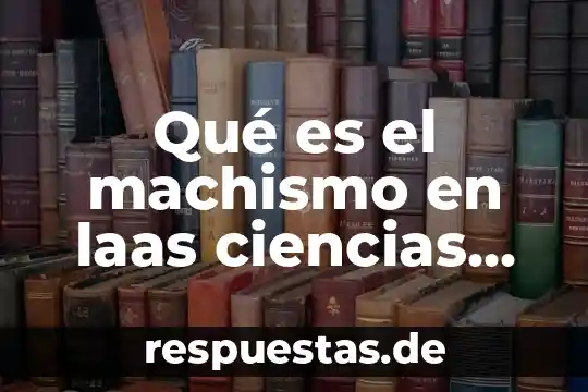 Que es ser machismo 4 Qué es el machismo en laas ciencias sociales estudian