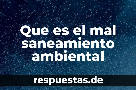 Que es la escases de agua y su mal uso 4 Que es el mal saneamiento ambiental