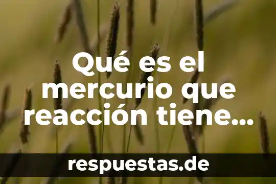 Que es el maltrato al ser humano 4 Qué es el mercurio que reacción tiene el cuerpo humano