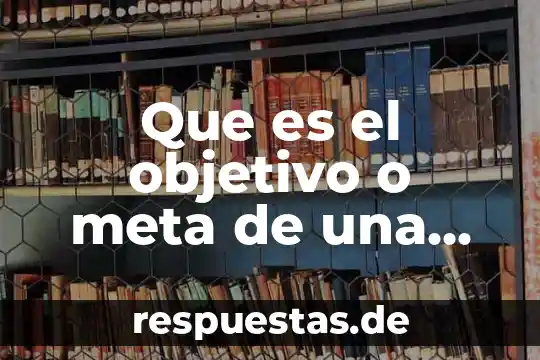 Qué es un relato objetivo 5 Que es el objetivo o meta de una empresa