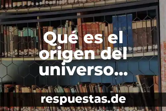 Que es historia origen de logan 6 Qué es el origen del universo resumen