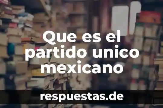 Que es postas periodismo 7 Que es el partido unico mexicano