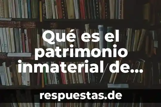 Por que es imporatante salvaguardar el patrimonio cultural inmaterial 5 Qué es el patrimonio inmaterial de la humanidad en Colombia