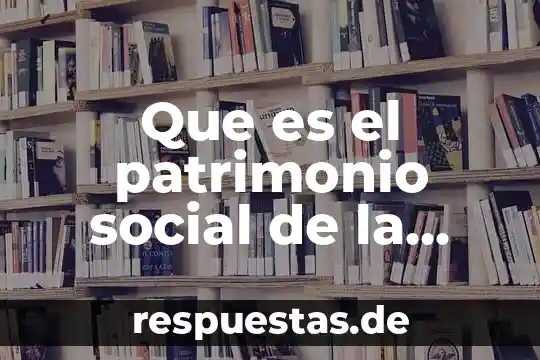 Que es patrimonio cultural del peru para niños 6 Que es el patrimonio social de la empresa
