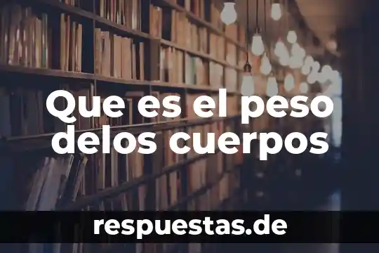 Que es fuerza o peso 7 Que es el peso delos cuerpos