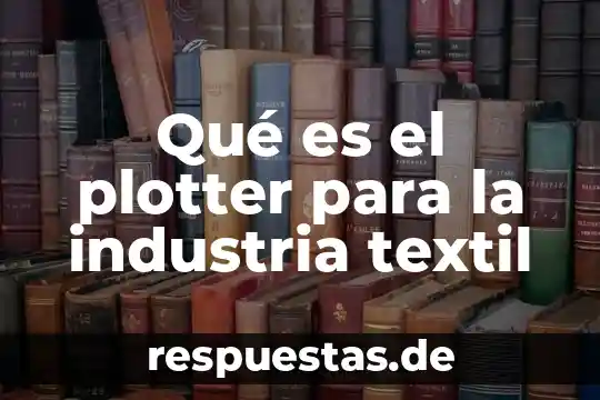 Que es la industria textil de q probiene 3 Qué es el plotter para la industria textil