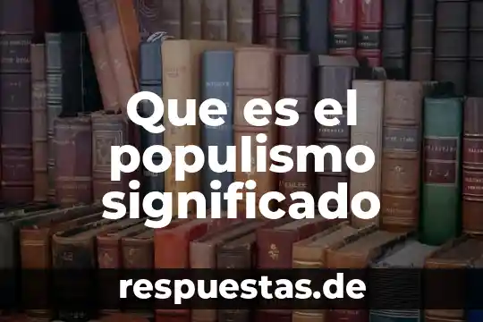 ¿Qué es el significado auge? 3 Que es el populismo significado