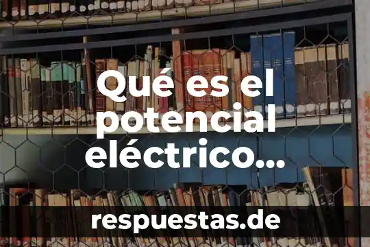 Que es el potencial de accion y sus fases 8 Qué es el potencial eléctrico atkins