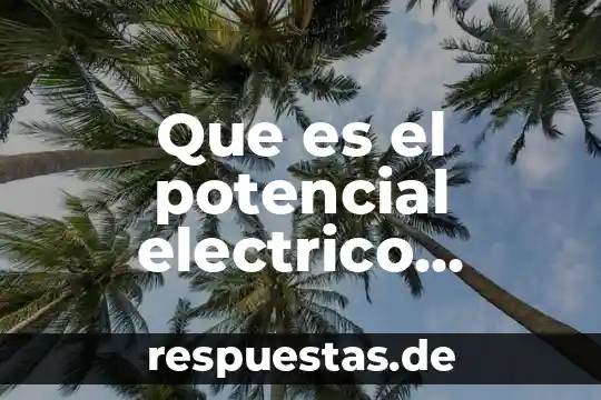 Que es un significado potencial 7 Que es el potencial electrico ecured