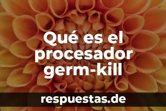 Que es y que significa el procesador 4 Qué es el procesador germ-kill