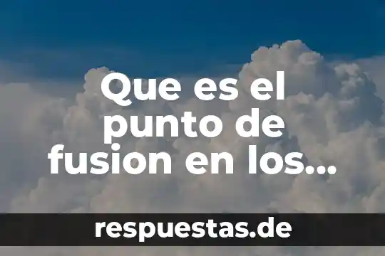 Que es punto de fusion concepto 8 Que es el punto de fusion en los metales