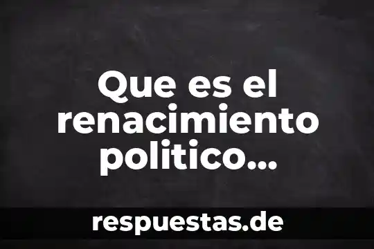 Lo más importante sobre el renacimiento 3 Que es el renacimiento politico filosofía