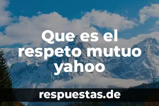 Qué es el respeto y cual es su significado 4 Que es el respeto mutuo yahoo