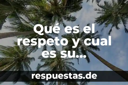 Qué es el respeto y su significado 3 Qué es el respeto y cual es su significado