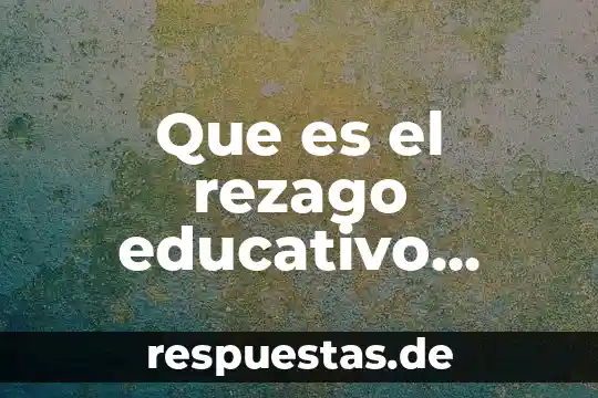 Que es el rezago educativo segun la sep