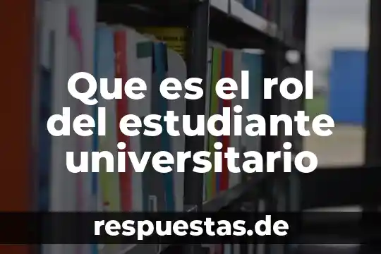 Que es ser estudiante en que consiste 7 Que es el rol del estudiante universitario
