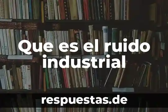 Que es una sociedad capital e industrial 8 Que es el ruido industrial