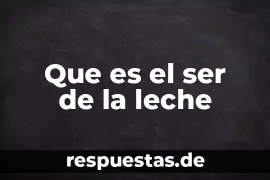 Que es el ser de la leche