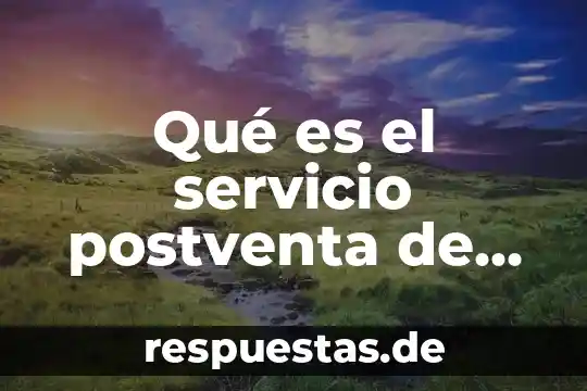 Que es servicio al cliente y en que consiste 4 Qué es el servicio postventa de un cliente salesup