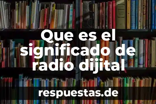 Qué es la radio y su importancia 6 Que es el significado de radio dijital