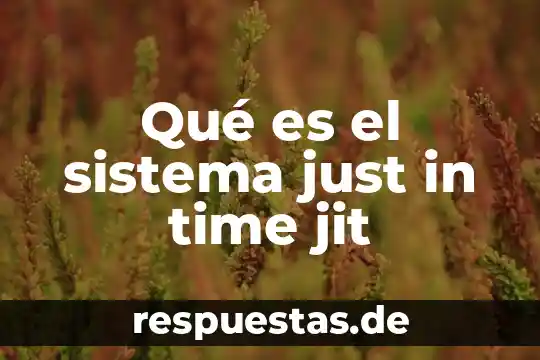 Just in time que es para que sirve beneficios 7 Qué es el sistema just in time jit