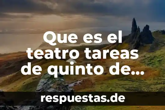 Que es un texto expositivo libro de espanol quinto grado 5 Que es el teatro tareas de quinto de primaria