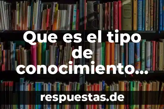 Investigar qué es el conocimiento empírico 6 Que es el tipo de conocimiento empirico