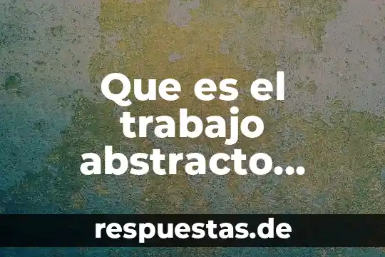 Qué es la teoría TOC 7 Que es el trabajo abstracto segun la teoria marxista