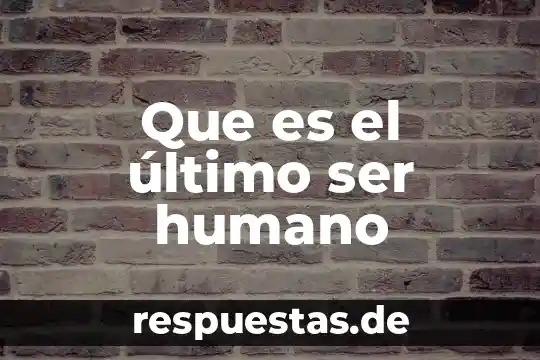 Que es ser un buen lider en el trabajo 3 Que es el último ser humano