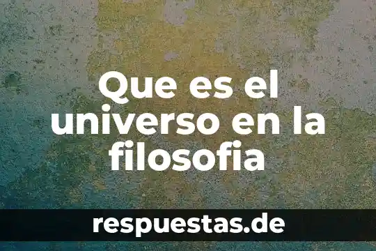 Que es la filosofía reflexión 5 Que es el universo en la filosofia