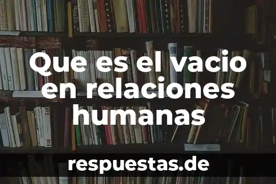 Que es alejarse de relaciones supeficiales 3 Que es el vacio en relaciones humanas