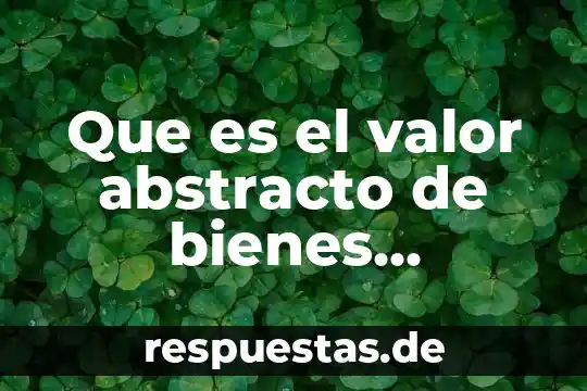 Que es la verdad como un valor 4 Que es el valor abstracto de bienes muebles
