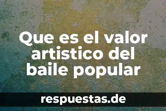 Que es el valor artistico del baile popular
