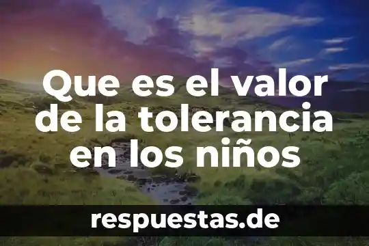Que es la libertad el valor 3 Que es el valor de la tolerancia en los niños