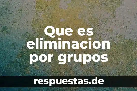 Que es un test de grupos especiales 8 Que es eliminacion por grupos