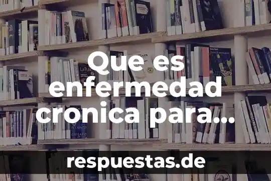 Que es la incapacidad cronica significado 5 Que es enfermedad cronica para hahnemann