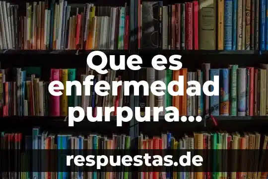 Que es la enfermedad da purpura 5 Que es enfermedad purpura sintomas