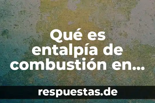 Qué es entalpía de combustión en química